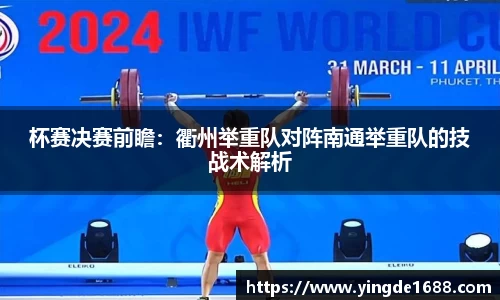 杯赛决赛前瞻：衢州举重队对阵南通举重队的技战术解析