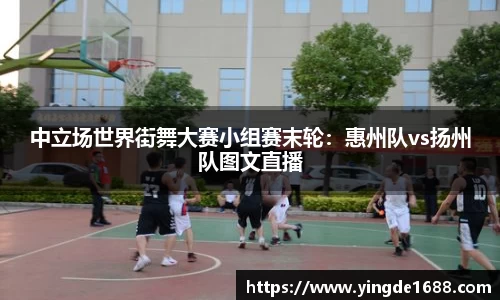 中立场世界街舞大赛小组赛末轮：惠州队vs扬州队图文直播