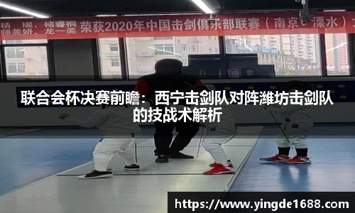 联合会杯决赛前瞻：西宁击剑队对阵潍坊击剑队的技战术解析