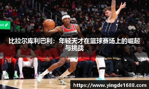 比拉尔库利巴利：年轻天才在篮球赛场上的崛起与挑战