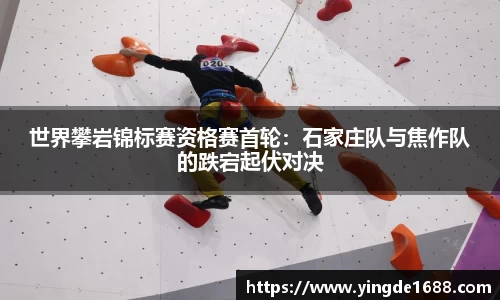 世界攀岩锦标赛资格赛首轮：石家庄队与焦作队的跌宕起伏对决